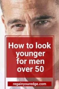 How to look younger for men over 50 - Regain Your Edge